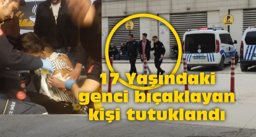 17 Yaşındaki genci bıçaklayan kişi tutuklandı