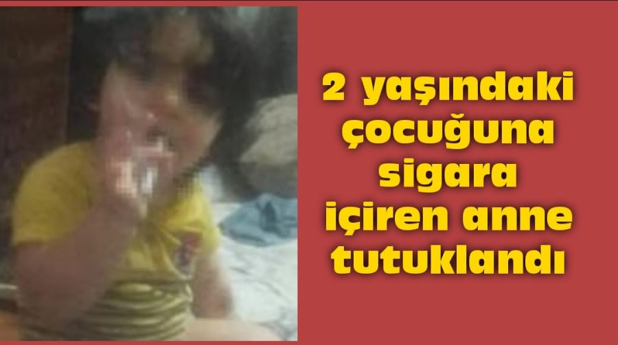 2 yaşındaki çocuğuna sigara içiren anne tutuklandı