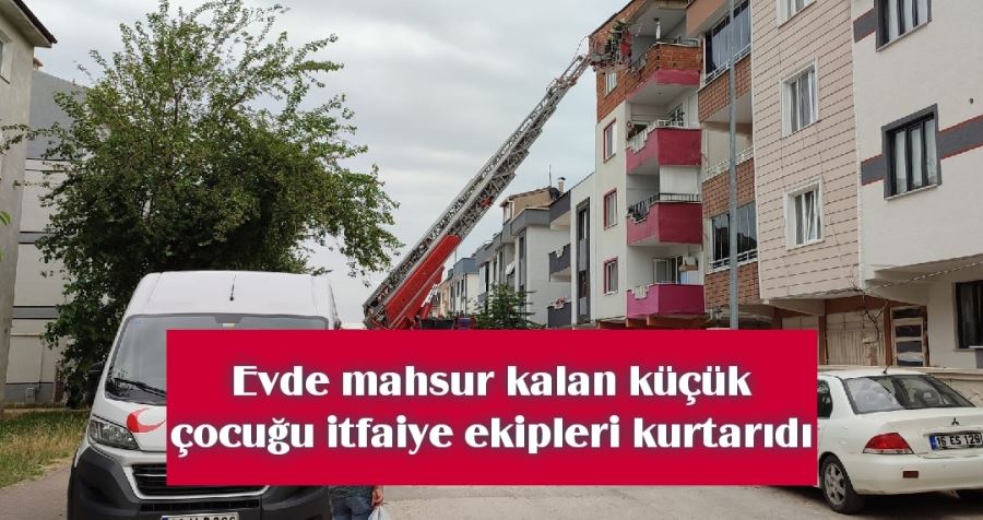 Evde mahsur kalan küçük  çocuğu itfaiye ekipleri  kurtardı