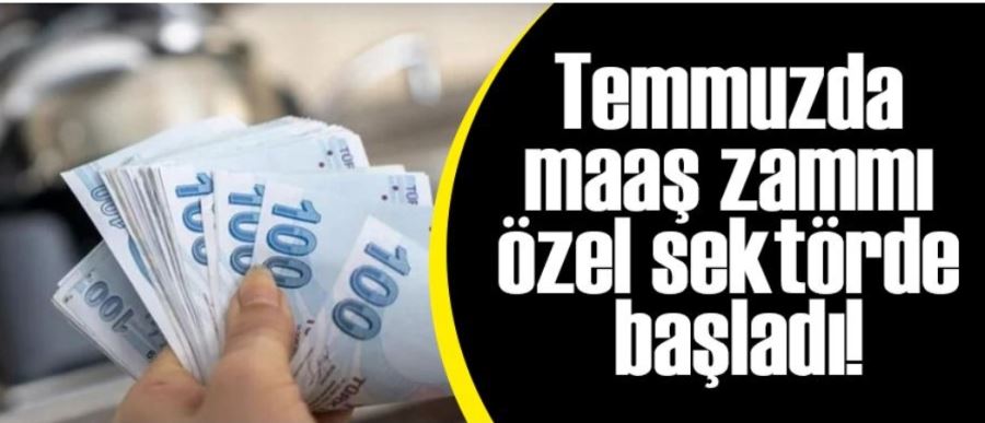 Temmuzda maaş zammı özel sektörde başladı! İşte en düşük maaş...