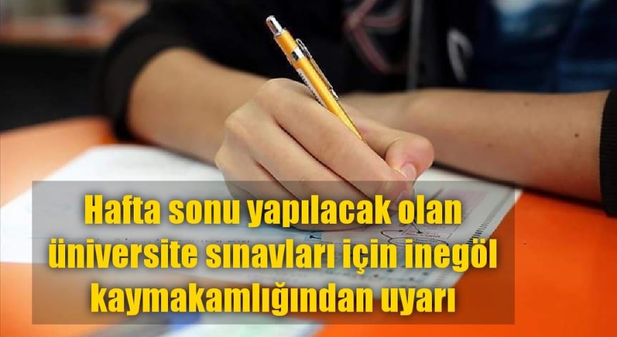 Hafta sonu yapılacak olan üniversite sınavları için inegöl kaymakamlığından uyarı