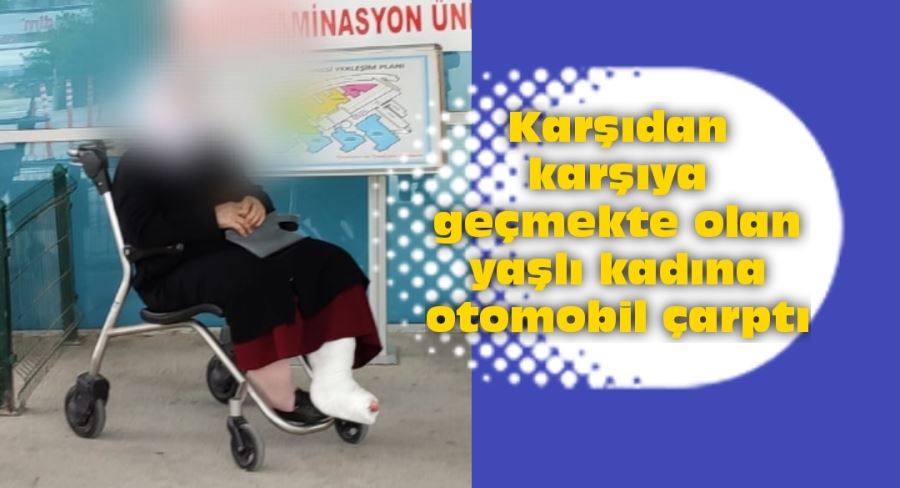 Karşıdan karşıya geçmekte olan yaşlı kadına otomobil çarptı