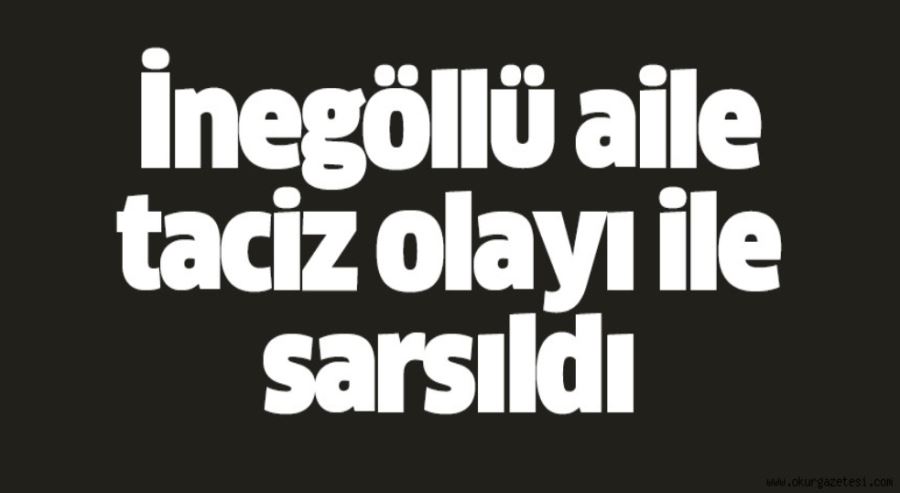 İnegöllü aile Karacabey’de ‘Taciz’ olayı ile sarsıldı