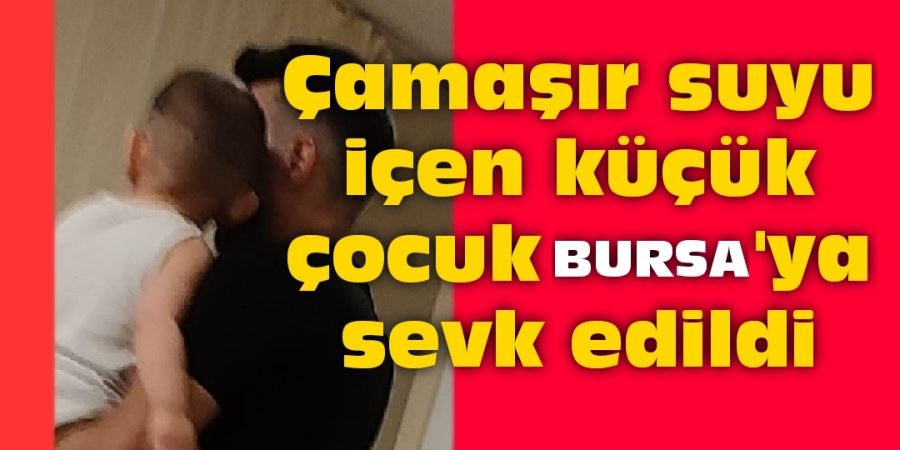 Çamaşır suyu içen küçük çocuk Bursa