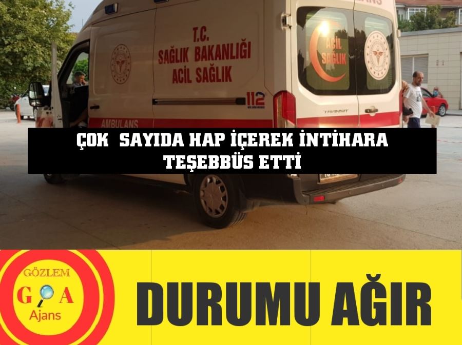 Çok sayıda hap içerek intihara teşebbüs etti