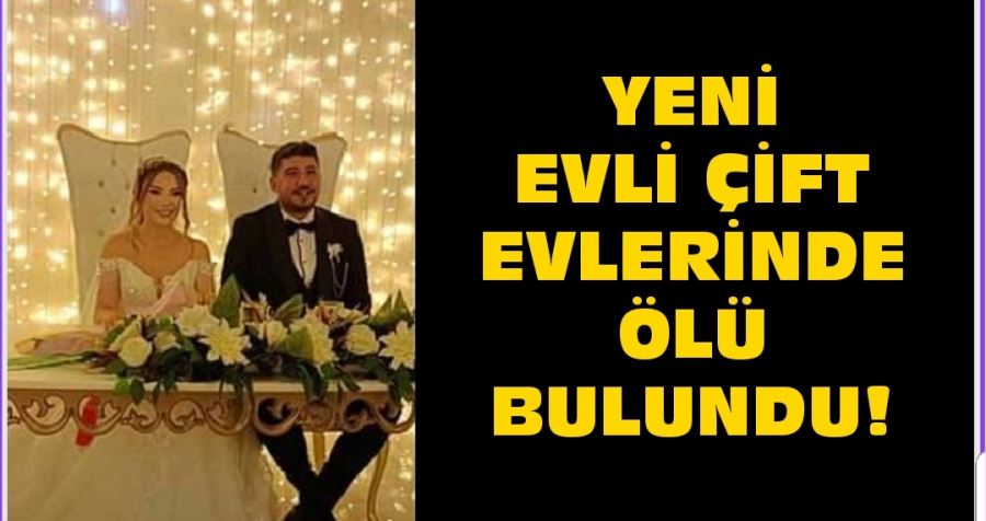 YENİ EVLİ ÇİFT EVLERİNDE ÖLÜ BULUNDU!