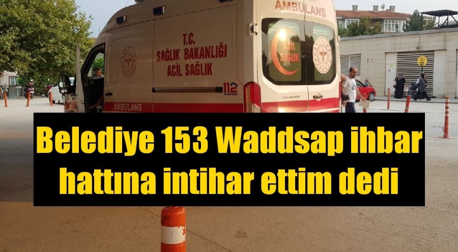 Belediye 153 Waddsap ihbar hattına intihar ettim dedi