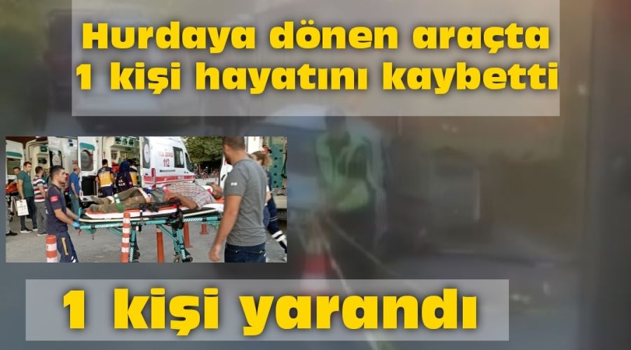 Hurdaya dönen araçta 1 kişi hayatını kaybetti