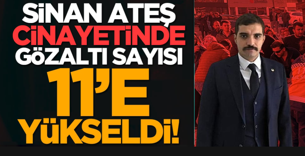 Sinan Ateş cinayetinde gözaltı sayısı 11’e yükseldi!