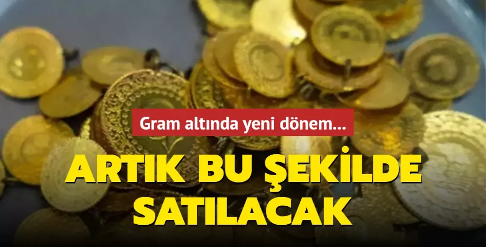 Gram altında yeni dönem: Artık bu şekilde satılacak