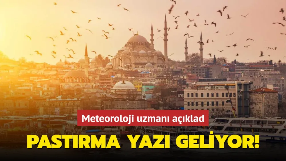 Meteoroloji uzmanı açıkladı: Pastırma yazı geliyor!