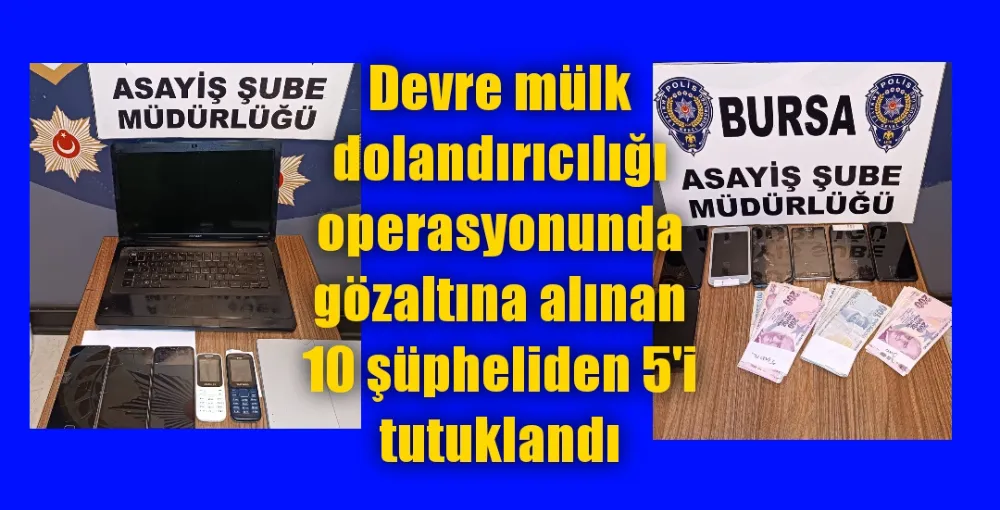 Bursa merkezli 3 ildeki devre mülk operasyonunda yakalanan 10 şüpheliden 5