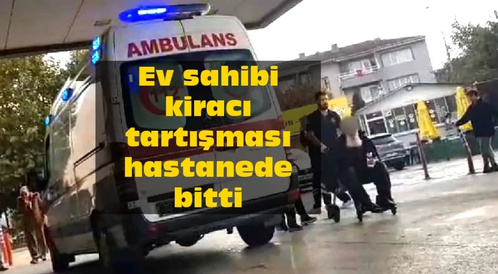 Ev sahibi kiracı tartışması hastanede bitti