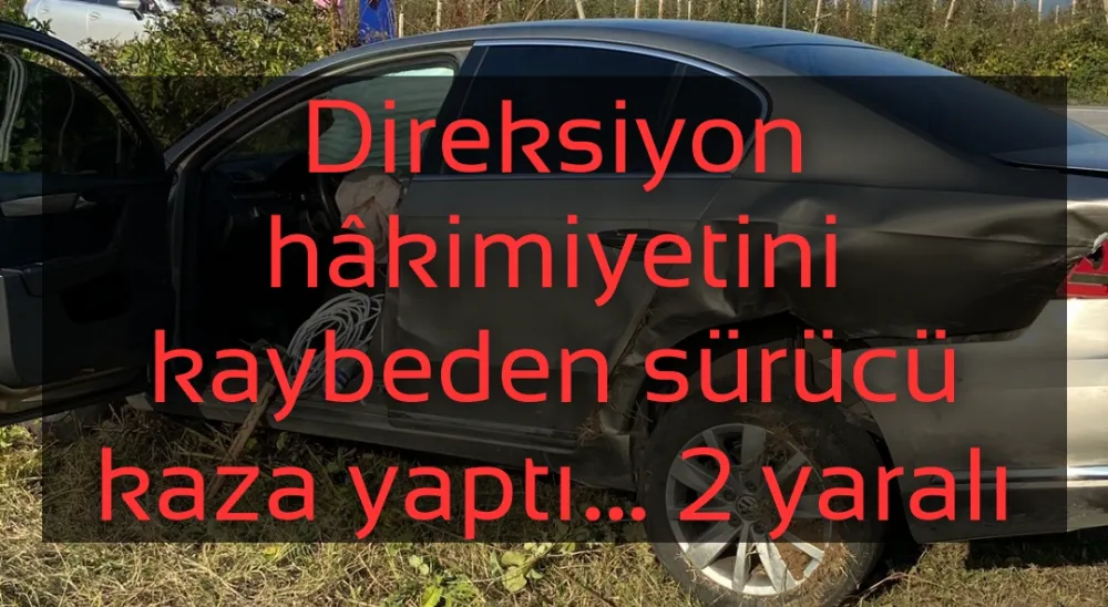 Direksiyon hâkimiyetini kaybeden sürücü kaza yaptı… 2 yaralı