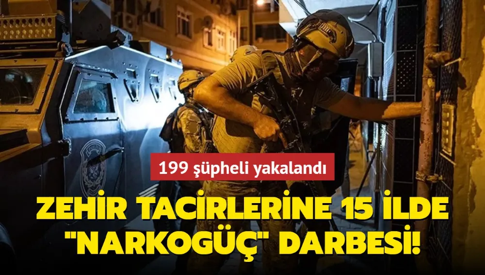 Zehir tacirlerine 15 ilde NARKOGÜÇ darbesi: 199 şüpheli yakalandı