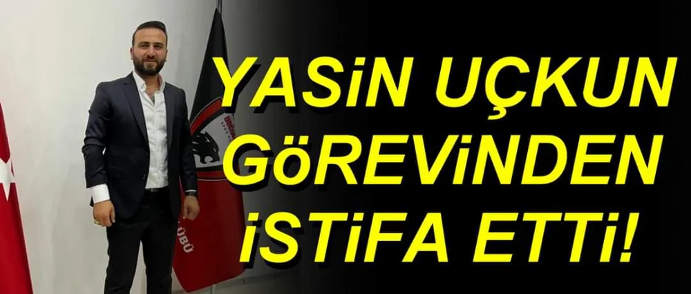 Yasin Uçkun görevinden istifa etti!