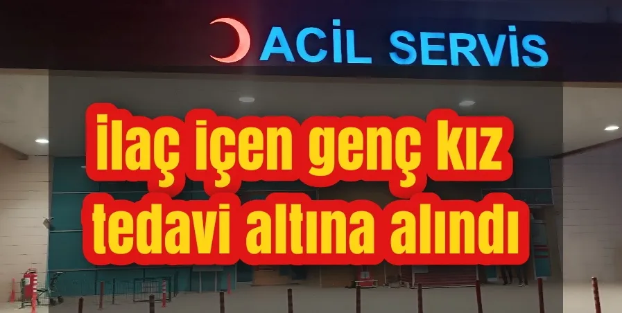 İlaç içen genç kız tedavi altına alındı