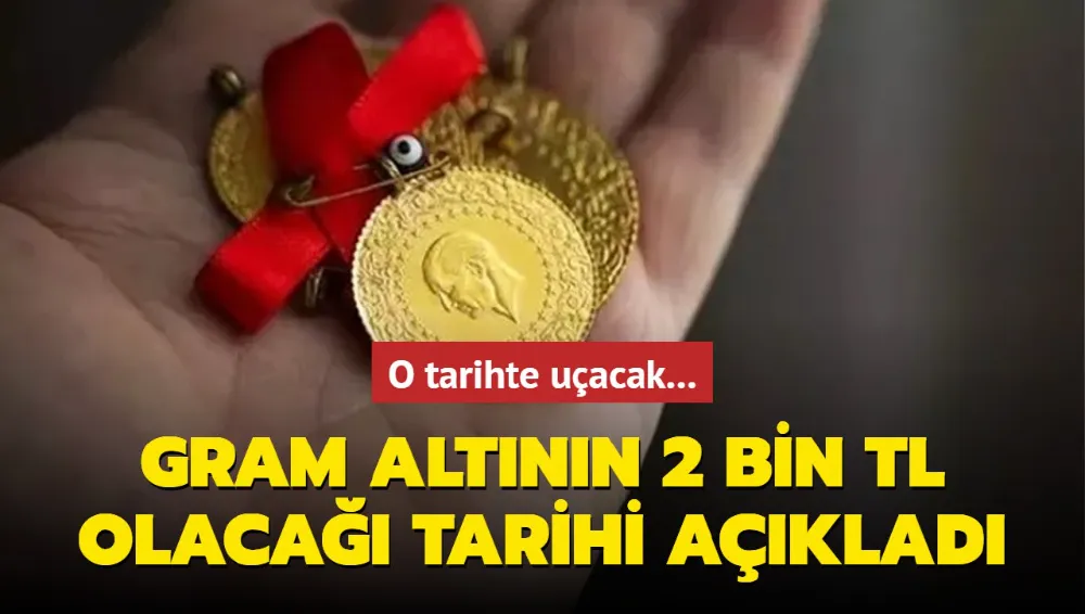 Gram altının 2 bin TL olacağı tarihi açıkladı