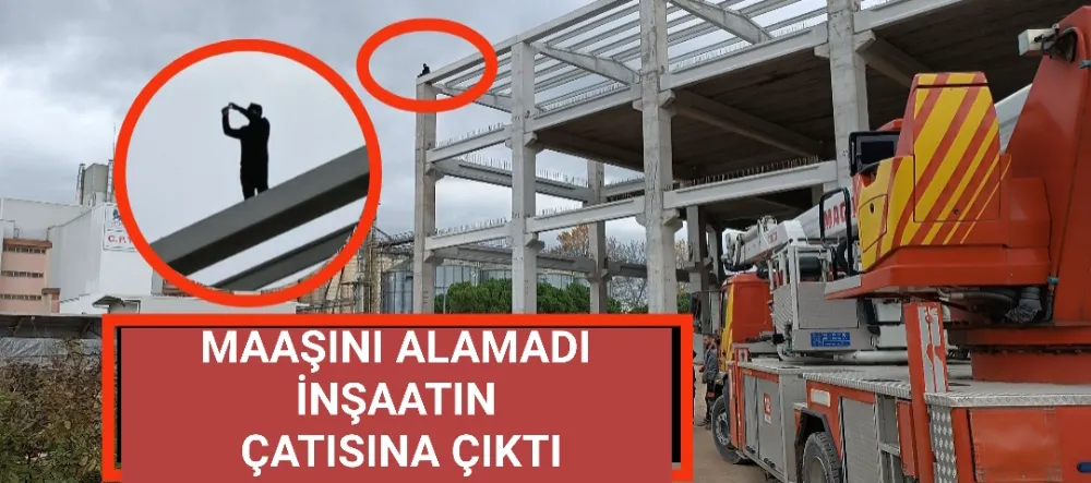 Maaşını alamadı inşaatın çatısına çıktı 