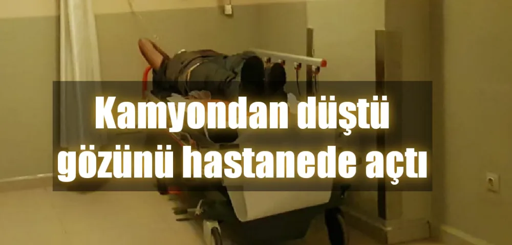 Kamyondan düştü gözünü hastanede açtı