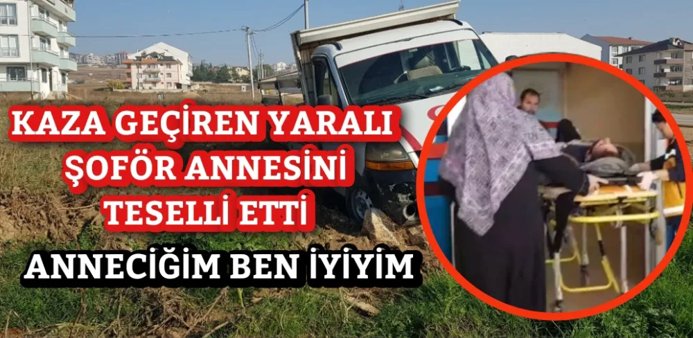 KAZA GEÇİREN YARALI ŞOFÖR ANNESİNİ TESELLİ ETTİ