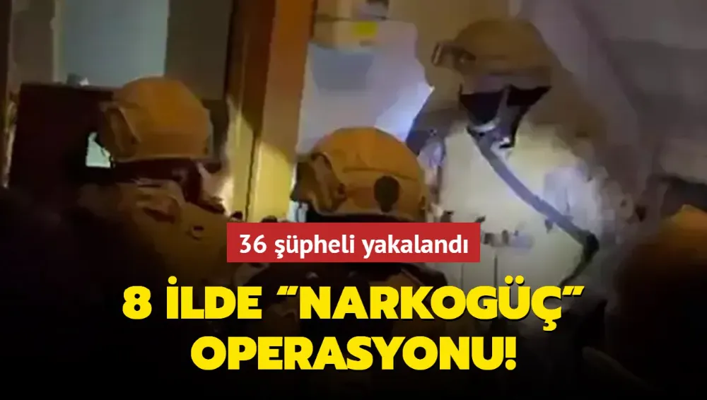 8 ilde “NARKOGÜÇ” operasyonu: 36 şüpheli yakalandı