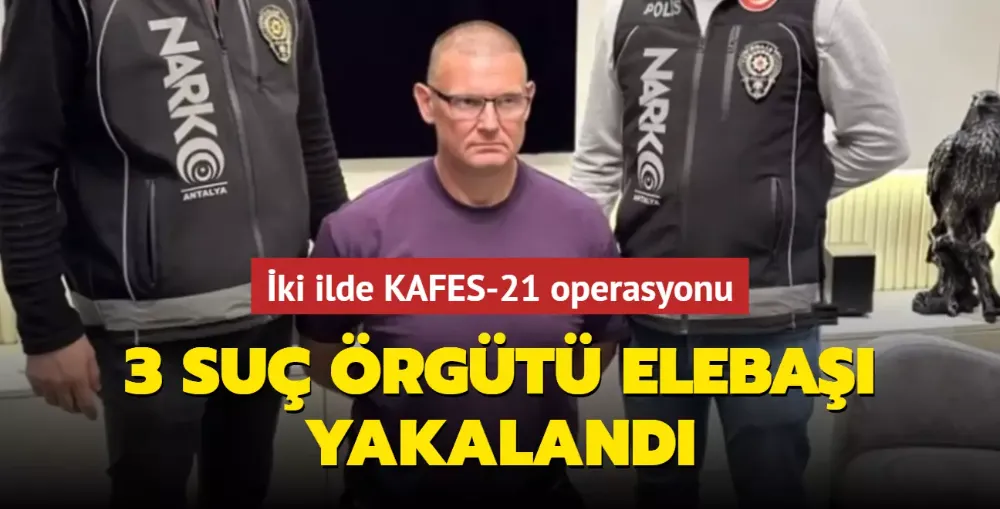 KAFES-21 operasyonu: 3 suç örgütü elebaşı yakalandı