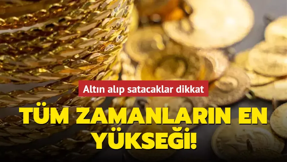 Altın alıp satacaklar dikkat! Tüm zamanların en yükseği