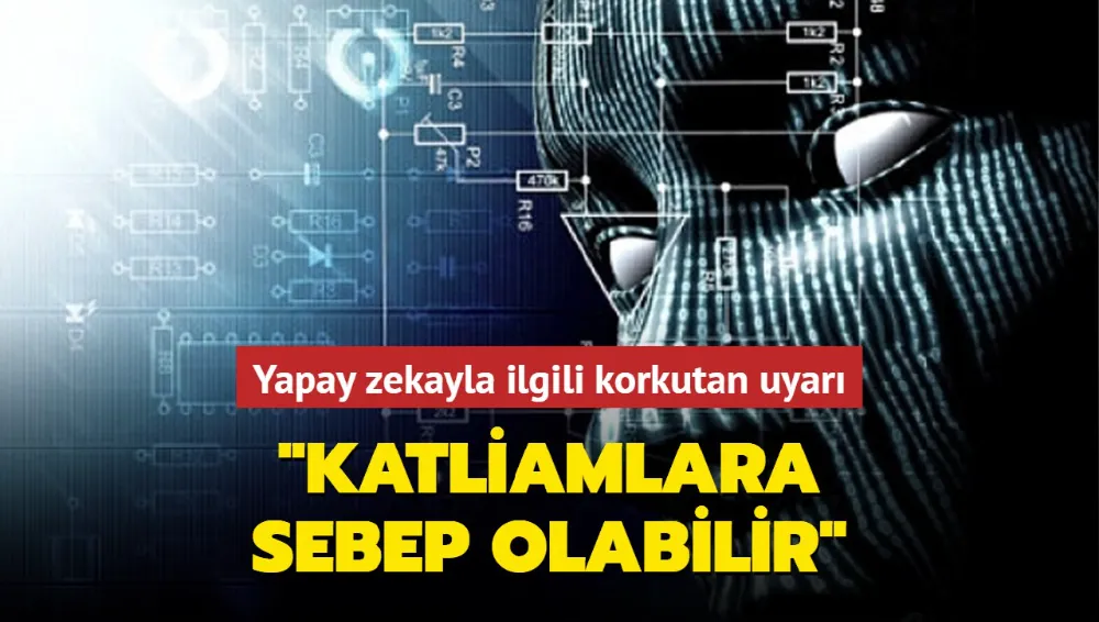 Yapay zekayla ilgili korkutan uyarı: Katliamlara sebep olabilir