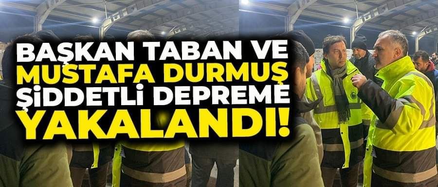 Alper Taban ve Ak Parti İnegöl İlçe Başkanı Mustafa Durmuş depreme Kahramanmaraş’ta yakalandı