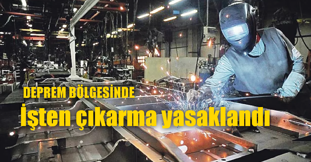 Deprem bölgesinde işten çıkarma yasaklandı