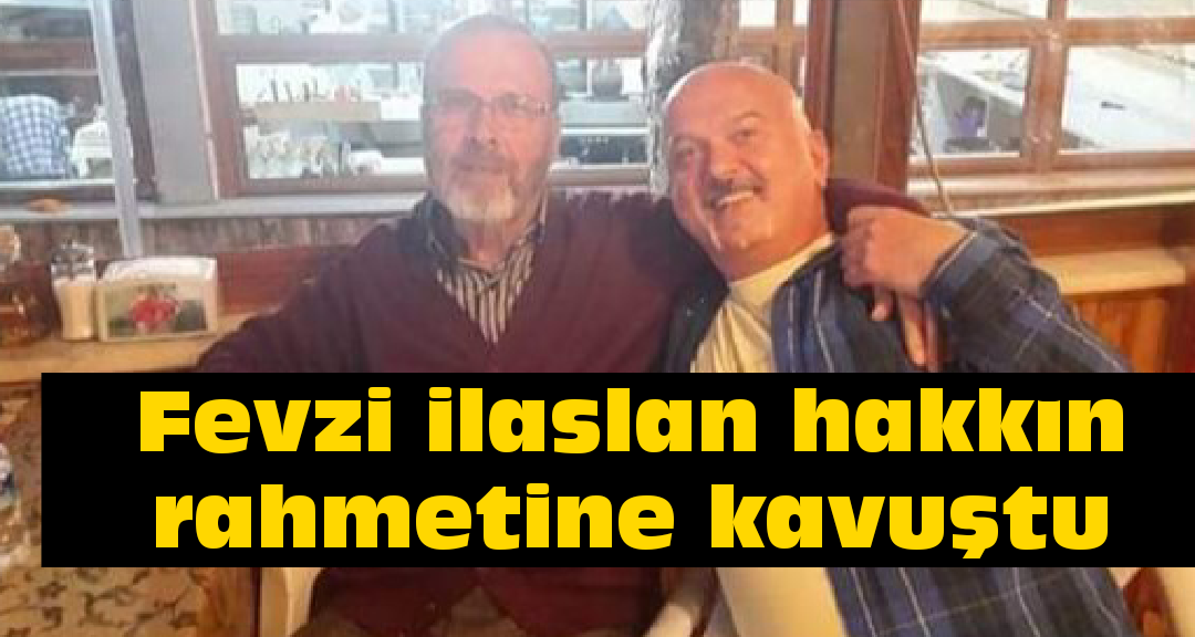 Fevzi ilaslan hakkın rahmetine kavuştu