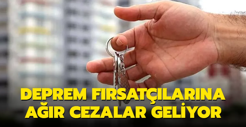 Deprem fırsatçılarına ağır cezalar geliyor