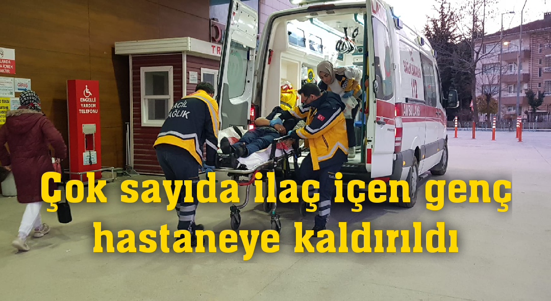 Çok sayıda ilaç içen genç hastaneye kaldırıldı