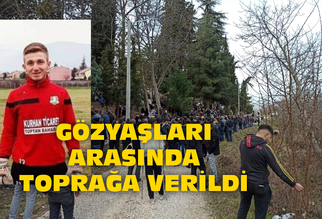 GÖZYAŞLARI ARASINDA TOPRAĞA VERİLDİ