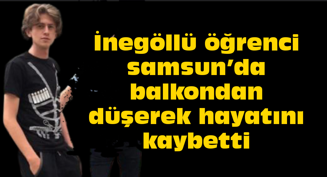 İnegöllü öğrenci samsun’da balkondan düşerek hayatını kaybetti