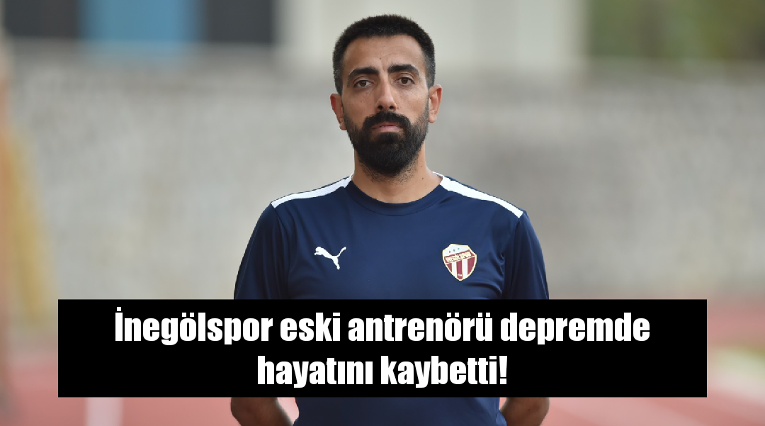 İnegölspor eski antrenörü depremde hayatını kaybetti!