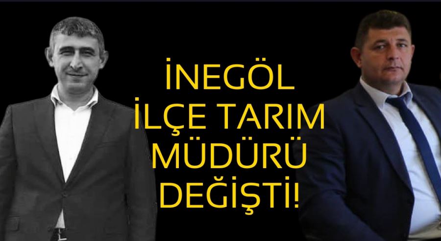 İNEGÖL İLÇE TARIM MÜDÜRÜ DEĞİŞTİ!