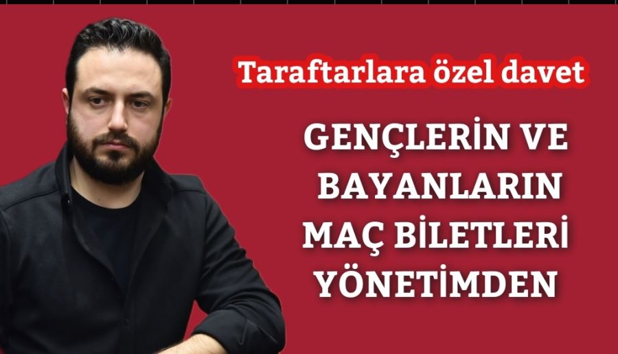 GENÇLERİN VE BAYANLARIN MAÇ BİLETLERİ YÖNETİMDEN