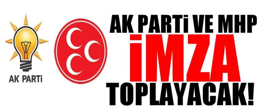 Ak Parti ve MHP imza toplayacak!