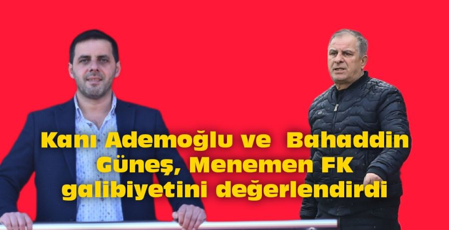 Kanı Ademoğlu ve Bahaddin Güneş, Menemen FK galibiyetini değerlendirdi