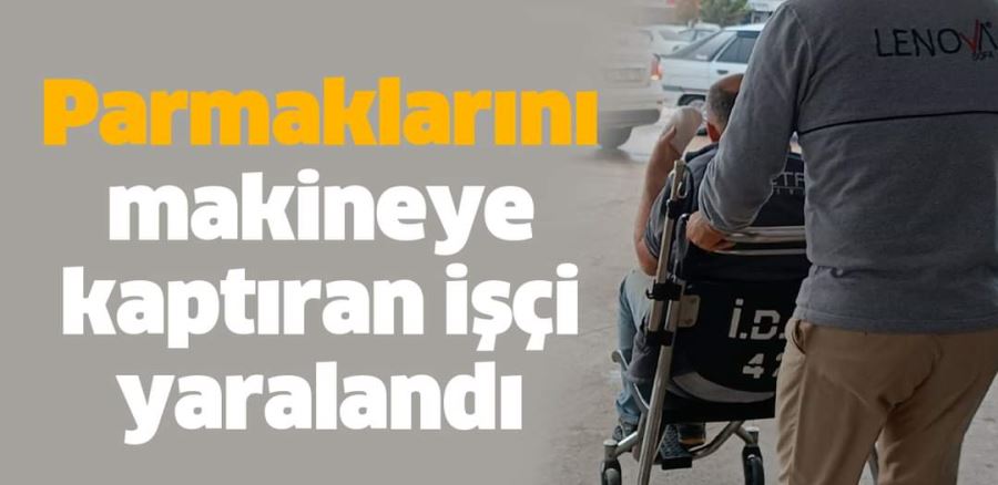 Parmaklarını makineye kaptıran işçi yaralandı