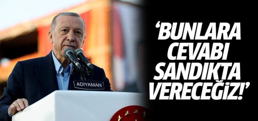 Cumhurbaşkanı Erdoğan: Bunlara cevabı sandıkta vereceğiz!