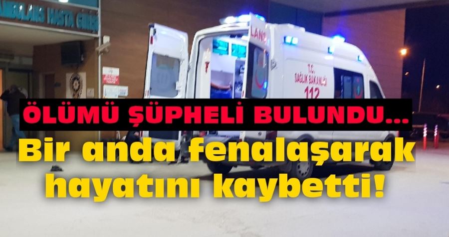 Bir anda fenalaşarak hayatını kaybetti!