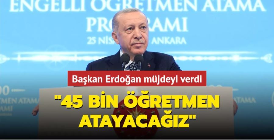 Erdoğan müjdeyi verdi: Mayıs ayında 45 bin öğretmen atayacağız