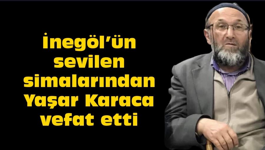 İnegöl’ün sevilen simalarından Yaşar Karaca vefat etti