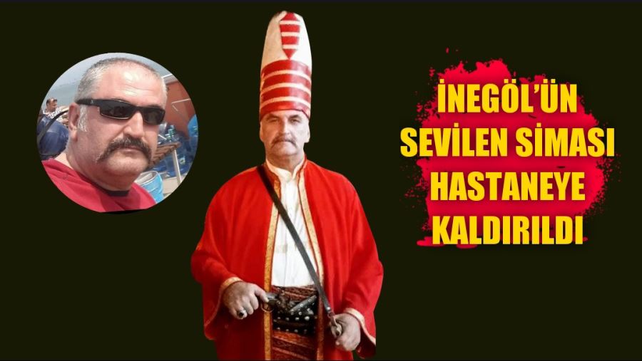 İnegöl’ün sevilen siması hastaneye kaldırıldı