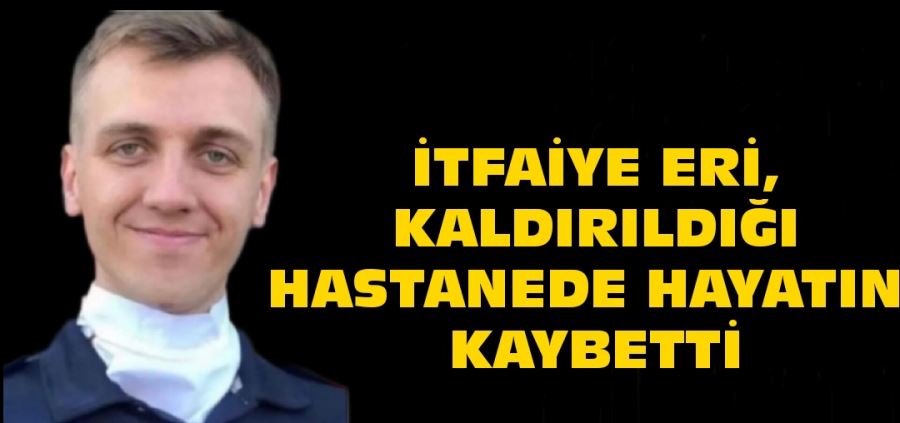 Çatının çökmesi sonucu alevlerin içine düştü.... itfaiye Eri, kaldırıldığı hastanede hayatını kaybetti