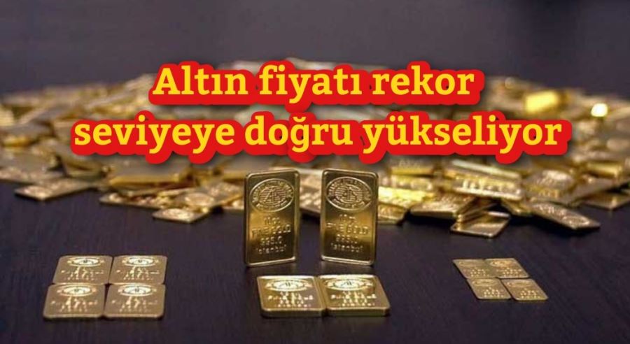 Altın fiyatı rekor seviyeye doğru yükseliyor