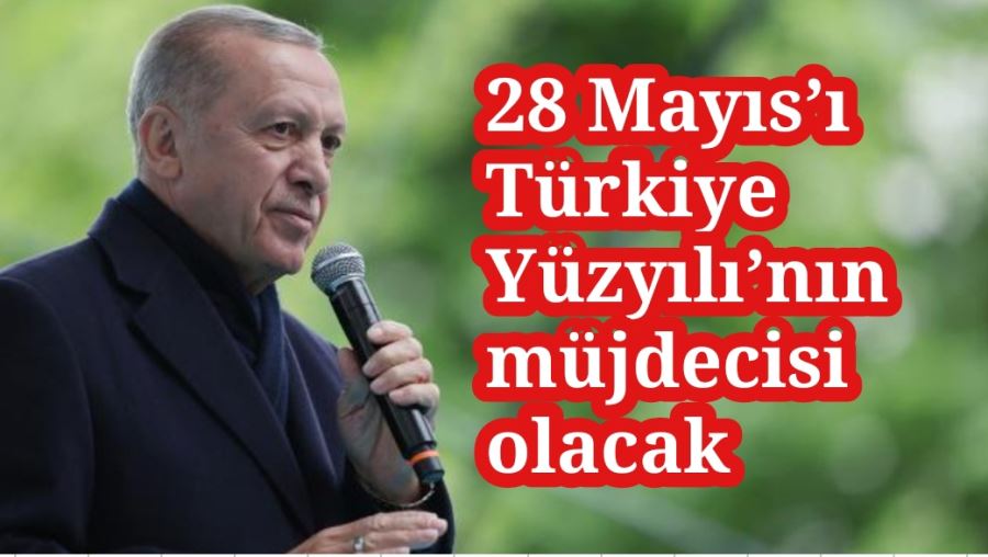 Cumhurbaşkanı Erdoğan: 28 Mayıs’ı Türkiye Yüzyılı’nın müjdecisi haline getireceğiz